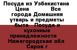 Посуда из Узбекистана › Цена ­ 1 000 - Все города Домашняя утварь и предметы быта » Посуда и кухонные принадлежности   . Нижегородская обл.,Саров г.